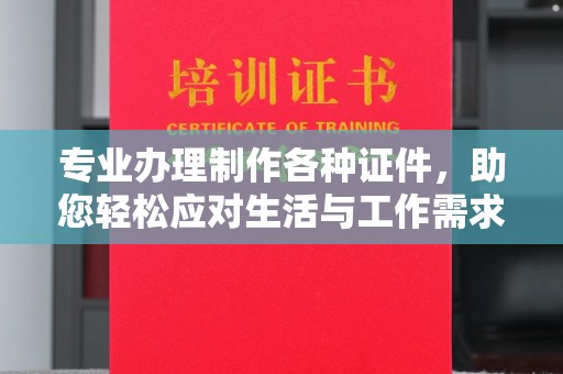 黄陵专业办理制作各种证件，助您轻松应对生活与工作需求